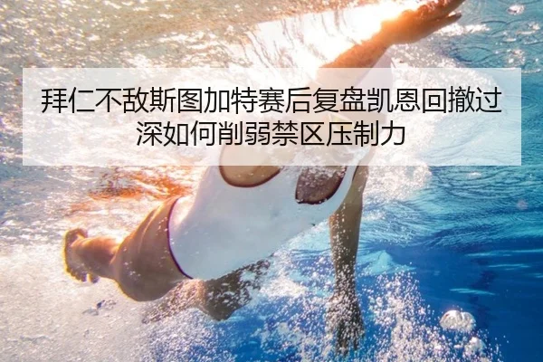 拜仁不敌斯图加特赛后复盘凯恩回撤过深如何削弱禁区压制力