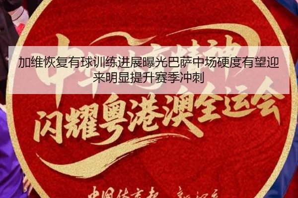 加维恢复有球训练进展曝光巴萨中场硬度有望迎来明显提升赛季冲刺